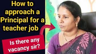 How to approach a Principal for a teacher job Is there any vacancy sir?