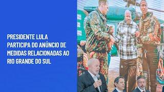 Presidente Lula participa do anúncio de medidas relacionadas ao Rio Grande do Sul