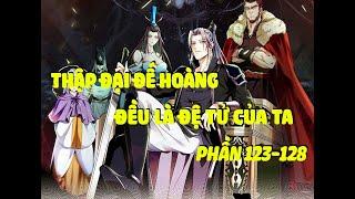 Phần 123 - 128 Truyện Thập Đại Đế Hoàng Đều Là Đệ Tử Của Ta