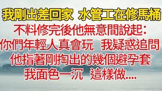 我剛出差回家 水管工在修馬桶，不料修完後他無意間說起：我們年輕人真會玩，我疑惑追問 他指著剛掏出的幾個避孕套，我面色一沉 這樣做.... 悅讀茶坊  愛情  情感  爽文