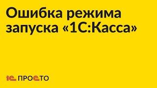 Инструкция по устранению ошибки режима запуска «1СКасса»