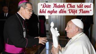 Đức Thánh Cha Phanxicô rất vui khi nghe đến Việt Nam Đức Giám mục Giuse Bùi Công Trác chia sẻ