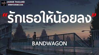 รักเธอให้น้อยลง - BANDWAGON  เนื้อเพลง 