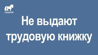 Не отдают трудовую книжку и не выдают ее копию. Что делать?