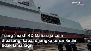 Tiang ‘mast’ KD Maharaja Lela dipasang kapal dijangka turun ke air tidak lama lagi