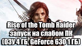 Rise of the Tomb Raider запуск на слабом ПК ОЗУ 4 ГБ GeForce GT 630 1 ГБ