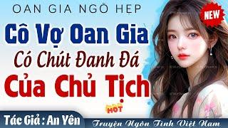 OAN GIA NGÕ HẸP Cô vợ OAN GIA đanh đá của CHỦ TỊCH Tập 1 - Truyện ngôn tình tổng tài hay nhất