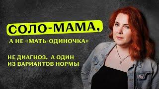 СОЛО-МАМА А НЕ «МАТЬ-ОДИНОЧКА»  НЕ ДИАГНОЗ А ОДИН ИЗ ВАРИАНТОВ НОРМЫ