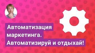 Автоматизация маркетинга. Автоматизируй и отдыхай.