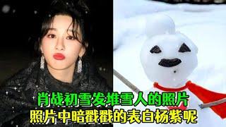 #肖戰 初雪髮堆雪人的照片，照片中暗戳戳的表白 #楊紫 呢！ #肖戰楊紫