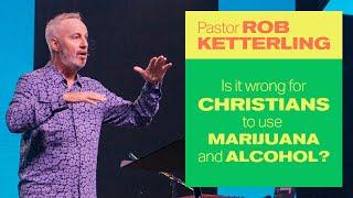 Is It Wrong For Christians To Use Marijuana and Alcohol? - Pastor Rob Ketterling