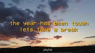 its the end of yet another year and you deserve a break    comfort playlist