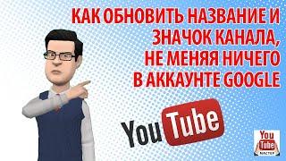 Как обновить название и значок канала не меняя ничего в аккаунте Google