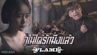 กูไม่ได้รักมึงแล้ว  FLAME เฟลม Official MV