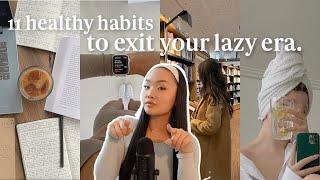 11 healthy habits you NEED to EXIT YOUR LAZY ERA  how to get your life together & be productive