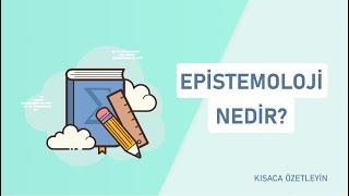 Epistemoloji Nedir?  Kısaca Özetleyin