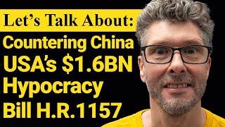 Lets Talk About The USAs 1.6 Billion Dollar Countering China Bill - H.R. 1157  Lee Barrett