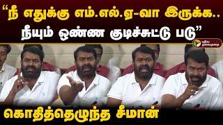 நீ எதுக்கு எம்.எல்.ஏ-வா இருக்க.. நீயும் ஒண்ண குடிச்சுட்டு படு - Seeman  Kallakuruchi  PTD