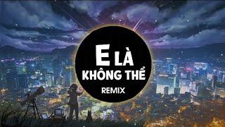 E LÀ KHÔNG THỂ REMIX  ANH QUÂN X Orinn REMIX  Thanh xuân của người con gái như tách trà...