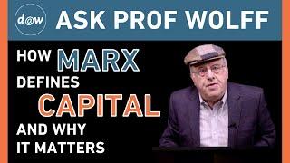 Ask Prof Wolff How Marx Defines Capital and Why It Matters