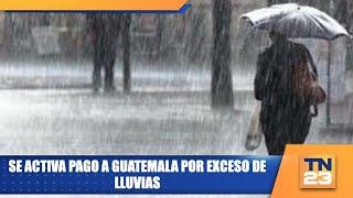 Se activa pago a Guatemala por exceso de lluvias