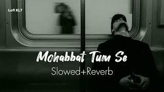 Mohabbat Tum Se丨Rahat Fateh Ali Khan丨Slowed+Reverb Song丨Lofi KL7
