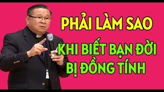 PHẢI LÀM GÌ KHI BIẾT NGƯỜI BẠN ĐỜI BỊ ĐỒNG TÍNH  CHA HY GIẢNG VÀ GIẢI ĐÁP THẮC MẮC