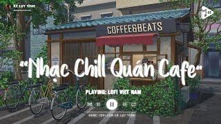 Nhạc Chill Quán Cafe - Những Ca Khúc Lofi Nhẹ Nhàng Hay Nhất Dành Cho Quán Cafe - Nhạc Lofi Chill