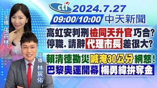 【727即時新聞】高虹安判刑檢同天升官 巧合?停職.請辭 代理市長差很大?｜賴清德勘災喊淹30公分 網怒巴黎奧運開幕 楊勇緯拚奪金｜張卉林.林宸佑報新聞20240727完整版@中天電視CtiTv