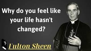 Why do you feel like your life hasnt changed - Father Saint Fulton Sheen