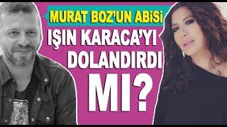 Murat Bozun kardeşi Ali Boz Işın Karacayı dolandırdı mı?