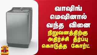 வாஷிங் மெஷினால் வந்த வினை... நிறுவனத்திற்கு அதிர்ச்சி தீர்ப்பு கொடுத்த கோர்ட்