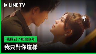 【我遲到了那麼多年】EP12吻戲精華：我只對你這樣  LINE TV 共享追劇生活