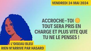 ACCROCHE-TOI  TOUT SERA PRIS EN CHARGE ET PLUS VITE QUE TU NE LE PENSES  Tirage du 24 Mai 2024 