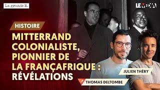 MITTERRAND COLONIALISTE PIONNIER DE LA FRANÇAFRIQUE  RÉVÉLATIONS  THOMAS DELTOMBE JULIEN THÉRY