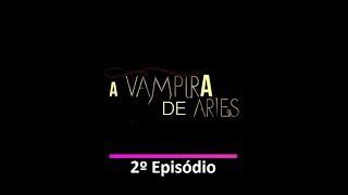 A VAMPIRA DE ÁRIES - 1º TEMPORADA - EPISÓDIO 2