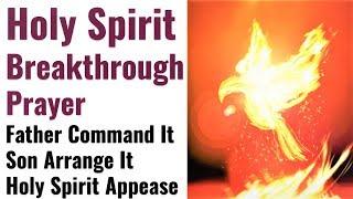 Breakthrough Holy Spirit Prayer - May the Father Command it Son arrange it Holy Spirit appease