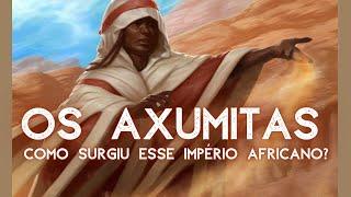 Os Axumitas - Como surgiu esse rico Império Africano?