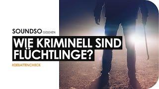 Wie kriminell sind Flüchtlinge? #Debattencheck