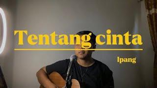 TENTANG CINTA - IPANG Cover ahdanwahyudin #tentangcinta