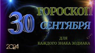 ГОРОСКОП НА  30  СЕНТЯБРЯ  2024 ГОДА  ДЛЯ ВСЕХ ЗНАКОВ ЗОДИАКА