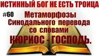 #60  Метаморфозы Синодального перевода со словами Кюриос - Господь.