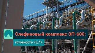 Строим олефиновый комплекс ЭП-600 в Татарстане что сделано в мае 2024 года