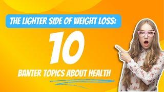 The Lighter Side of Weight Loss 10 Banter Topics About Health