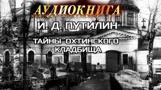 И. Д. ПУТИЛИН - ТАЙНЫ ОХТИНСКОГО КЛАДБИЩА- АУДИОКНИГА