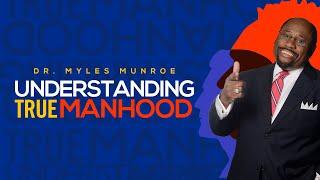 Understanding True Manhood  Dr. Myles Munroe on Manhood  MunroeGlobal.com