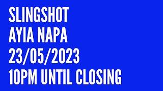 Slingshot Ayia Napa 23052023  10pm until Closing