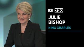 Julie Bishop says King Charles will be a magnificent and refreshingly modern monarch  7.30