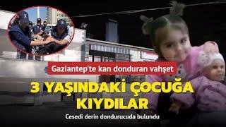 Gaziantepte 3 yaşındaki çocuğa kıydılar Derin dondurucu da bulundu