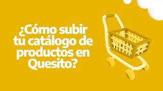 ¿Cómo subir tu catálogo de productos en Quesito?